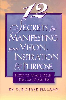 12 Secrets for Manifesting Your Vision, Inspiration & Purpose How to Make Your Dreams Come True