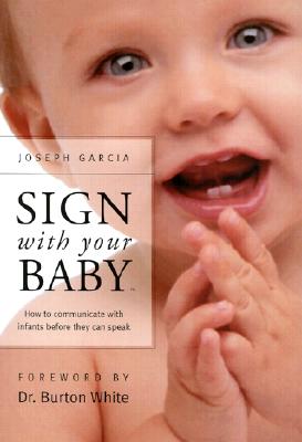 Sign With Your Baby: How to Communicate With Infants Before They Can Speak