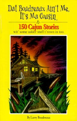 Dat Boudreaux Ain't Me, It's Ma Cousin: 150 Cajun Stories Wit' Some Udder Stuff T'rown in Too