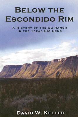 Below The Escondido Rim: A History of the O2 Ranch in the Texas Big Bend