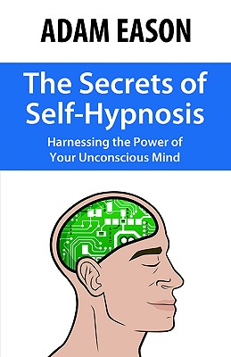 Image for The Secrets of Self-Hypnosis: Harnessing the Power of Your Unconscious Mind