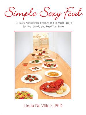 Simple Sexy Food: 101 Tasty Aphrodisiac Recipes and Sensual Tips to Stir Your Libido and Feed Your Love
