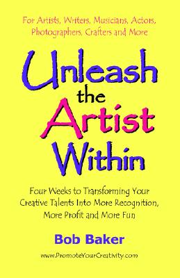 Image for Unleash the Artist Within: Four Weeks to Transforming Your Creative Talents into More Recognition, More Profit & More Fun