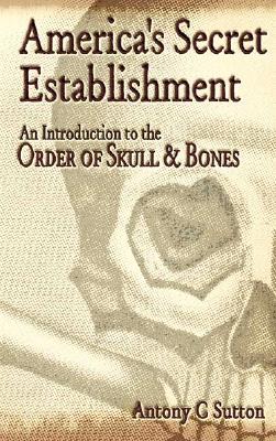 America's Secret Establishment: An Introduction to the Order of Skull & Bones, Sutton, Antony C. America's Secret Establishment: An Introduction to the Order of Skull & Bones, Sutton, Antony C.