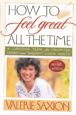 How To Feel Great All The Time A Lifelong Plan for Unlimited Energy and Radiant Good Health, Newly Revised & Updated