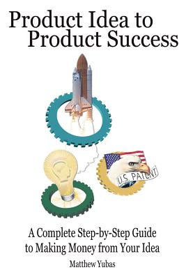 Image for Product Idea to Product Success: A Complete Step-by-Step Guide to Making Money from Your Idea