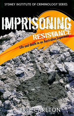 Imprisoning Resistance: Life and Death in an Australian Supermax (Sydney Institute of Criminology)