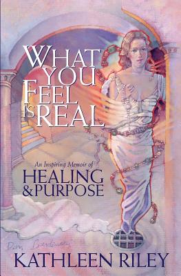 What You Feel Is Real: A Memoir of Healing & Purpose