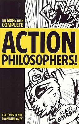 Action Philosophers!: The Lives and Thoughts of History's A-List Brain Trust: The More-Than-Complete Edition
