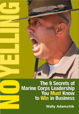 Image for No Yelling: The 9 Secrets of Marine Corps Leadership You Must Know to Win in Business