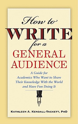 How to Write for a General Audience: A Guide for Academics Who Want to Share Their Knowledge With the World and Have Fun Doing It