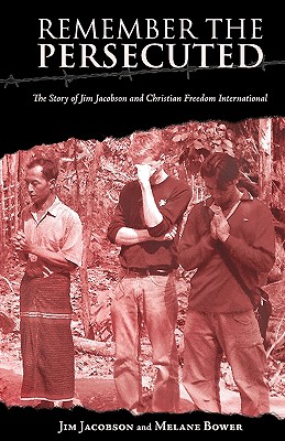 Remember the Persecuted: The Story of Jim Jacobson and Christian Freedom International