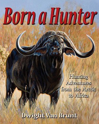 Born a Hunter; Hunting Adventures from the Arctic to Africa