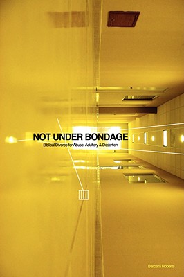 Image for Not Under Bondage: Biblical Divorce for Abuse, Adultery and Desertion