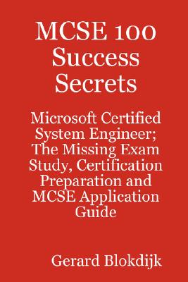 MCSE 100 Success Secrets - Microsoft Certified System Engineer; the Missing Exam Study, Certification Preparation and MCSE Application Guide