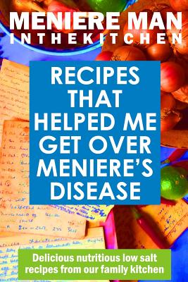Meniere Man In The Kitchen: Recipes That Helped Me Get Over Meniere's