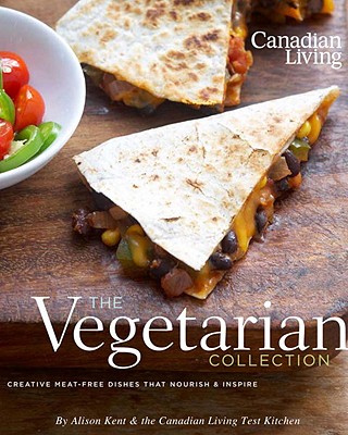 Canadian Living: The Vegetarian Collection: Creative Meat-Free Dishes That Nourish and Inspire