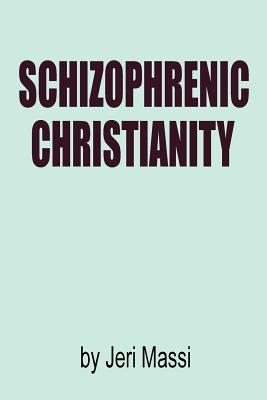 Schizophrenic Christianity: How Christian Fundamentalism Attracts and Protects Sociopaths, Abusive Pastors, and Child Molesters