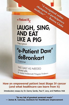 Image for Laugh, Sing, and Eat Like a Pig: How an Empowered Patient Beat Stage IV Cancer (And What Healthcare Can Learn from It)