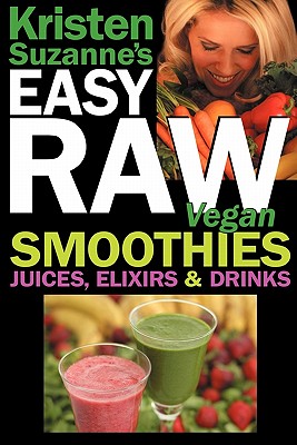Image for Kristen Suzanne's EASY Raw Vegan Smoothies, Juices, Elixirs & Drinks: The Definitive Raw Fooder's Book of Beverage Recipes for Boosting Energy, ... or Cutting Loose... Including Wine Drinks!