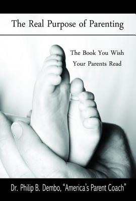 Image for The Real Purpose of Parenting: The Book You Wish Your Parents Read The Real Purpose of Parenting: The Book You Wish Your Parents Read