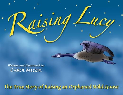 Raising Lucy: The True Story of Raising an Orphaned Wild Goose