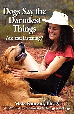 Dogs Say the Darndest Things: Are You Listening: An Animal Communicator's Dialogs with Dogs