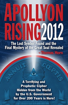 Apollyon Rising 2012: The Lost Symbol Found and the Final Mystery of the Great Seal Revealed