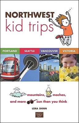 Northwest Kid Trips: Portland, Seattle, Victoria, Vancouver, Shinn, Lora Northwest Kid Trips: Portland, Seattle, Victoria, Vancouver, Shinn, Lora
