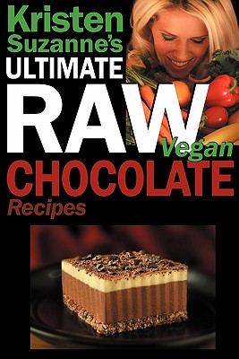 Image for Kristen Suzanne's ULTIMATE Raw Vegan Chocolate Recipes: Fast & Easy, Sweet & Savory Raw Chocolate Recipes Using Raw Chocolate Powder, Raw Cacao Nibs, and Raw Cacao Butter