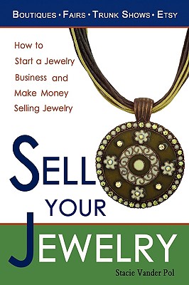 Image for Sell Your Jewelry: How to Start a Jewelry Business and Make Money Selling Jewelry at Boutiques, Fairs, Trunk Shows, and Etsy.