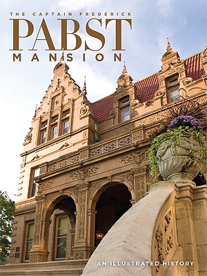 The Captain Frederick Pabst Mansion: An Illustrated History