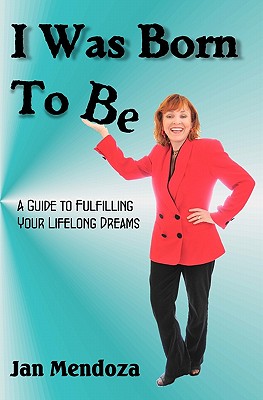 I Was Born to Be: A guide to fulfilling your lifelong dreams, getting out of your own way and how to get your ideas off the ground. Image for I Was Born to Be: A guide to fulfilling your lifelong dreams, getting out of your own way and how to get your ideas off the ground.