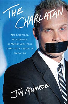 The Charlatan: The Skeptical, Mysterious, Supernatural True Story of a Christian Magician