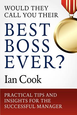 Would They Call You Their Best Boss Ever: Practical Tips and Insights for the Successful Manager
