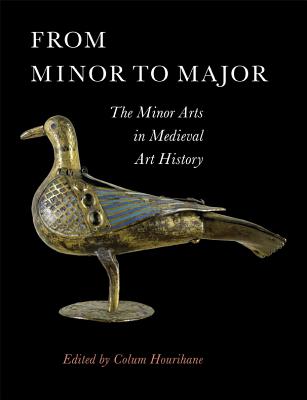 From Minor to Major: The Minor Arts in Medieval Art History (The Index of Christian Art: Occasional Papers)