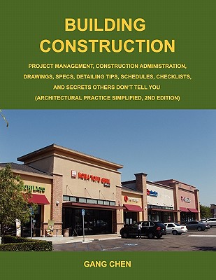 Building Construction: Project Management, Construction Administration, Drawings, Specs, Detailing Tips, Schedules, Checklists, and Secrets Others Don t Tell You: Architectural Practice Simplified, 2E
