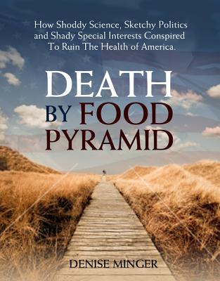 Death by Food Pyramid: How Shoddy Science, Sketchy Politics and Shady Special Interests Have Ruined Our Health