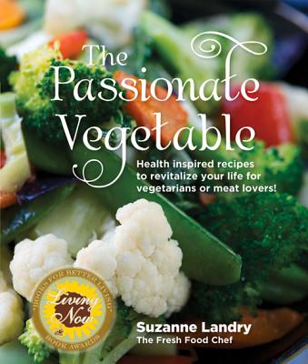 The Passionate Vegetable: Health Inspired Recipes to Revitalize Your Life for Vegetarians or Meat Lovers!