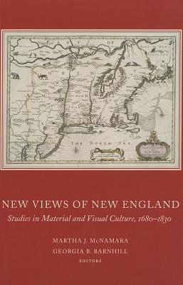 New Views of New England: Studies in Material and Visual Culture, 1680-1830 (Publications of the Colonial Society of Massachusetts, 82)