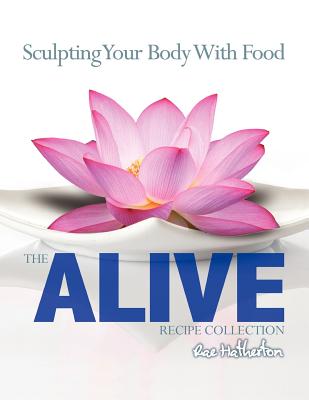 The Alive Recipe Collection - Sculpting Your Body With Food
