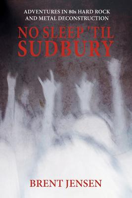 No Sleep 'til Sudbury: Adventures in 80s Hard Rock and Metal Deconstruction