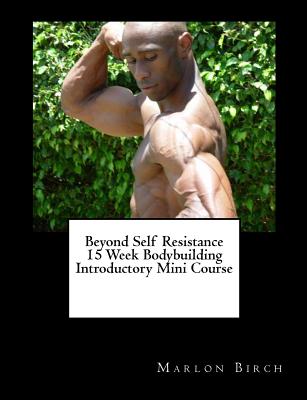 Beyond Self Resistance 15 Week Bodybuilding Introductory Mini Course [Paperback] Birch, Marlon