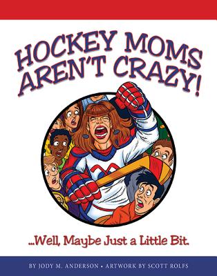 Hockey Moms Aren't Crazy! Well, Maybe Just a Little Bit.