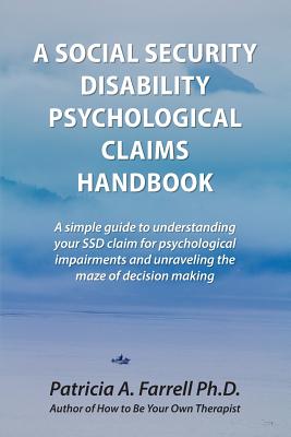 A Social Security Disability Psychological Claims Handbook:: A simple guide to understanding your SSD claim for psychological impairments and unraveling the maze of decision making