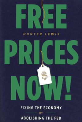 Free Prices Now!: Fixing the Economy by Abolishing the Fed