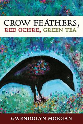 Crow Feathers, Red Ochre, Green Tea: Poems