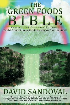 The Green Foods Bible - Revised and Expanded Edition: Could Green Plants Hold the Key to Our Survival
