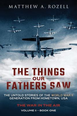 Things Our Fathers Saw - The War In The Air: The Untold Stories of the World War II Generation from Hometown, USA