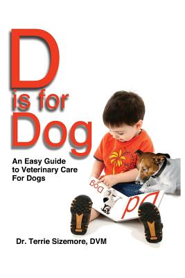 D is for Dog: An Easy Guide to Veterinary Care for Dogs